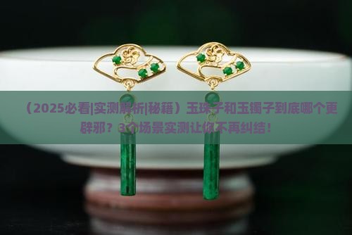 玉珠子和玉镯子哪个更辟邪