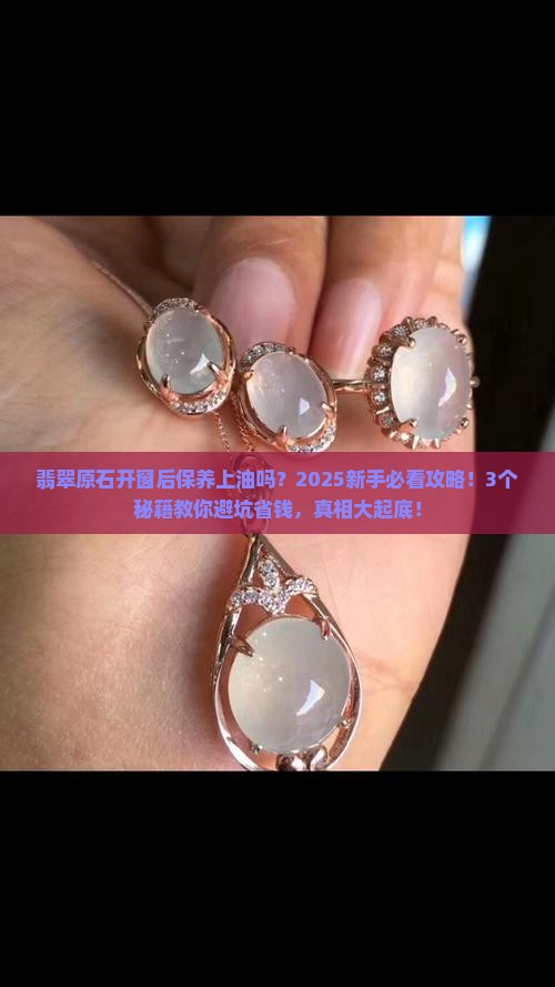 翡翠原石开窗后保养上油吗 翡翠原石开窗后保养上油吗