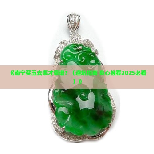 南宁哪里买正规的玉好 南宁哪里买正规的玉好