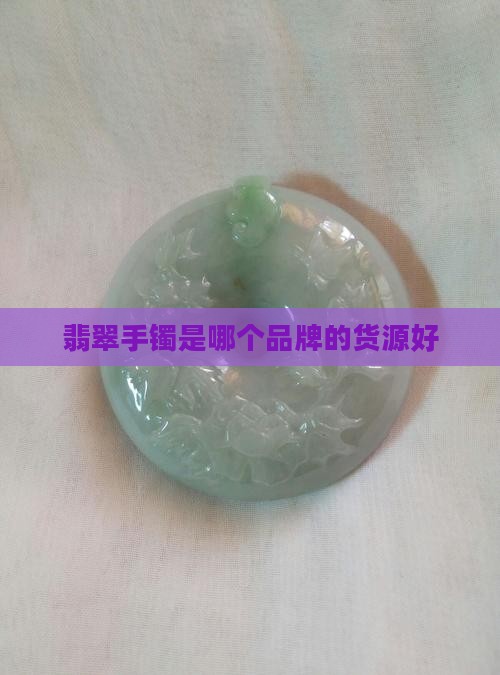 翡翠手镯是哪个品牌的货源好