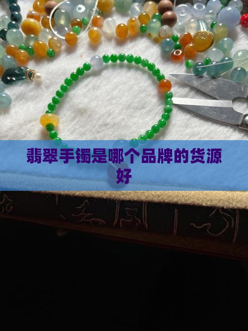 翡翠手镯是哪个品牌的货源好