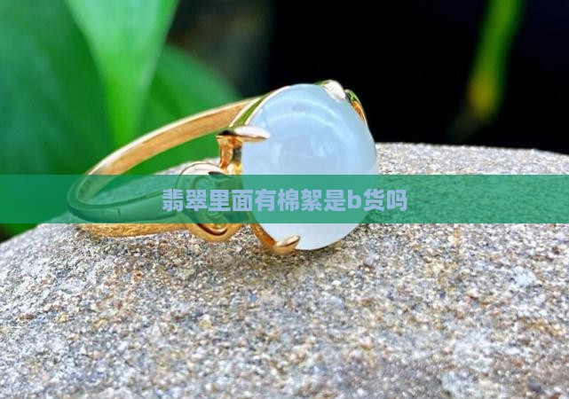 翡翠里面有棉絮不会是b货吧