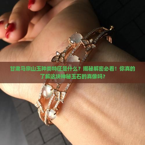 甘肃马宗山玉种类特征是什么