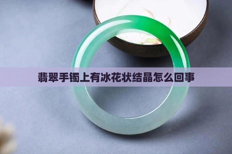 翡翠手镯上有冰花状结晶怎么回事