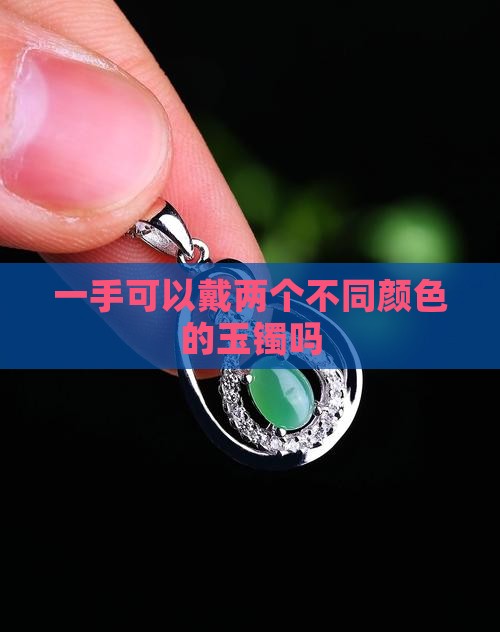 一手可以戴两个不同颜色的玉镯吗