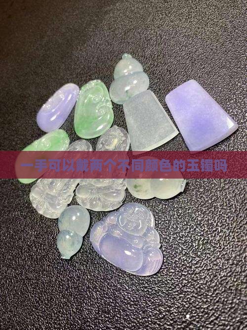 一手可以戴两个不同颜色的玉镯吗