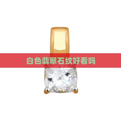 翡翠石纹白色好看吗 翡翠石纹白色好看吗