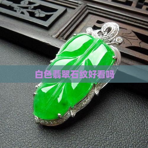 翡翠石纹白色好看吗 翡翠石纹白色好看吗