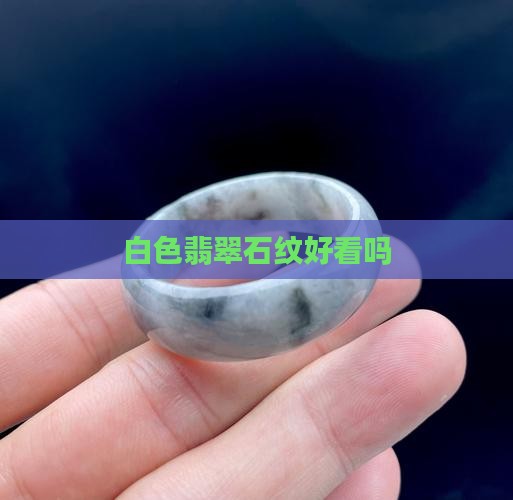 翡翠石纹白色好看吗 翡翠石纹白色好看吗