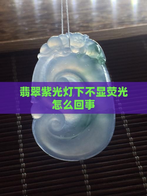 注胶翡翠紫外线不显荧光怎么回事