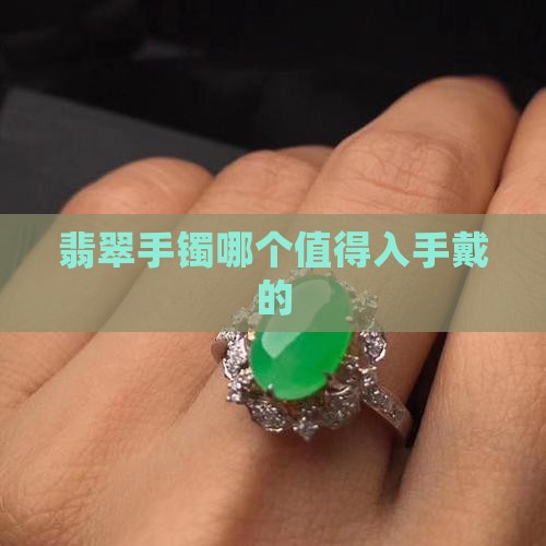 翡翠手镯哪个值得入手戴的