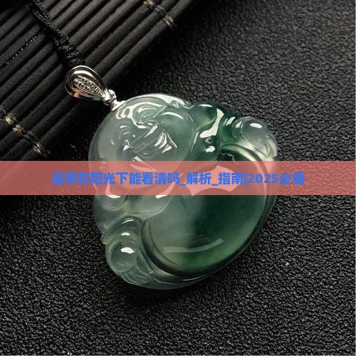 翡翠在阳光下能看清吗