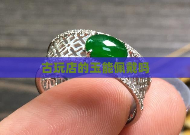 古玩店的玉能佩戴吗
