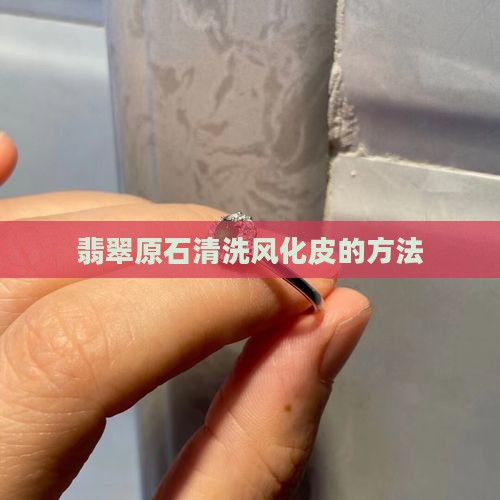 怎么洗翡翠风化皮