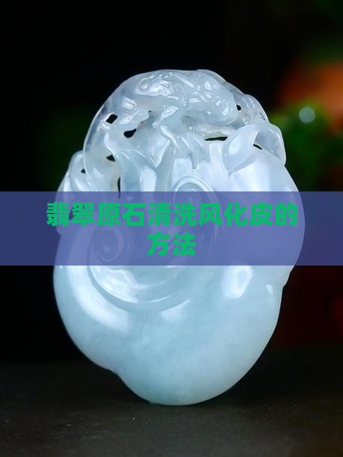 怎么洗翡翠风化皮