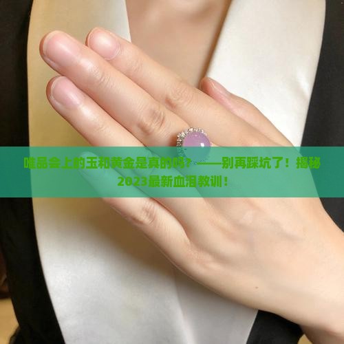 唯品会上的玉和黄金是真的吗吗
