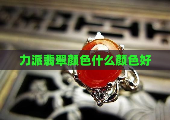 力派翡翠什么颜色好