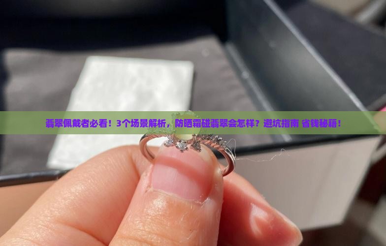 翡翠可以碰防晒霜吗 翡翠可以碰防晒霜吗