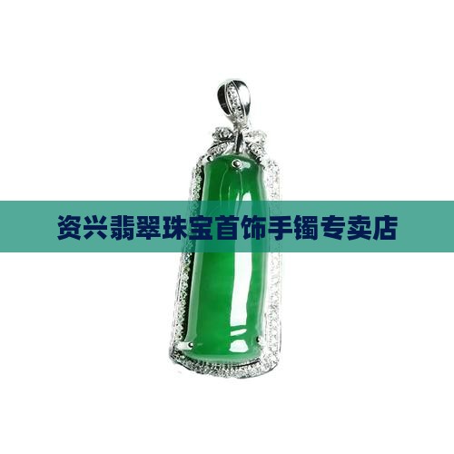 资兴翡翠首饰手镯专卖店