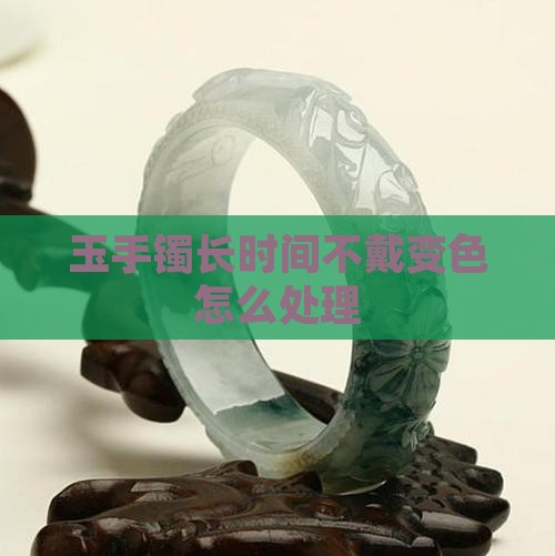 玉手镯长时间不戴变色怎么处理