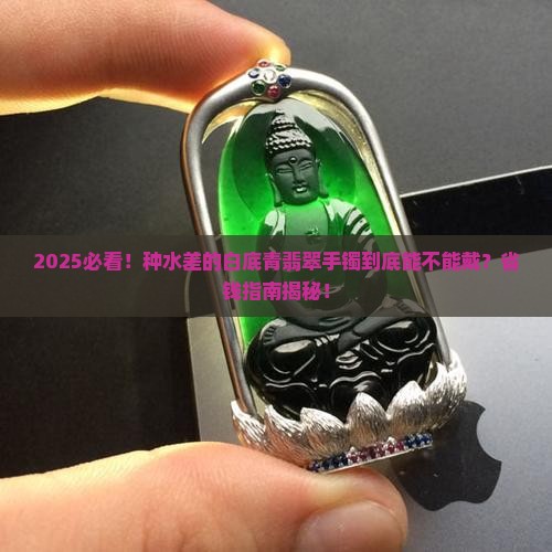 种水不好的白底青翡翠手镯能戴吗