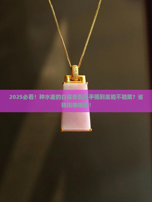 种水不好的白底青翡翠手镯能戴吗