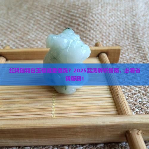 红玛瑙和白玉髓哪个值钱