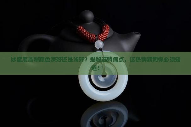 冰蓝底翡翠颜色深好还是浅好呢