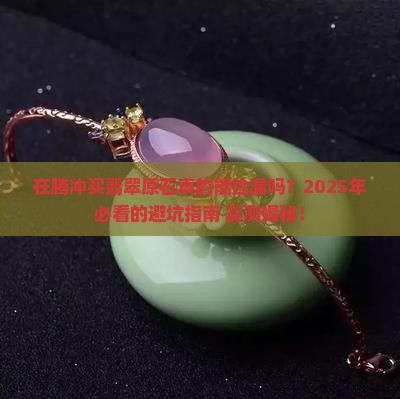 在腾冲买翡翠原石怎么样
