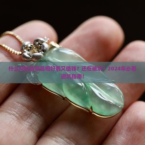 什么样的翡翠品相好看又值钱