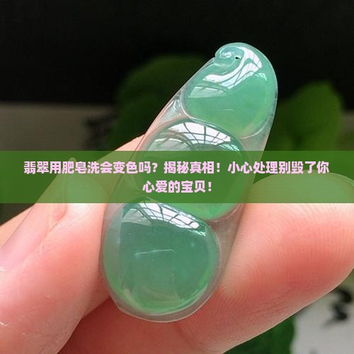 翡翠用肥皂洗会变色吗