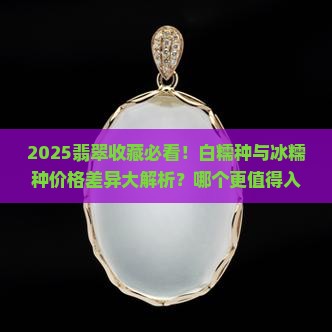 翡翠白糯种和冰糯种哪个贵些