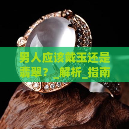 男人应该戴玉还是翡翠