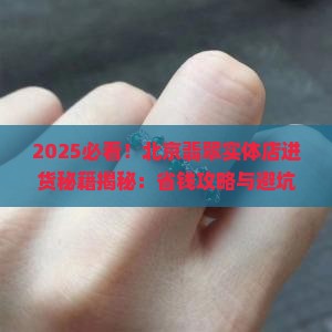 北京卖翡翠实体店在哪进货的