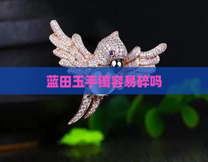 蓝田玉手镯容易碎吗