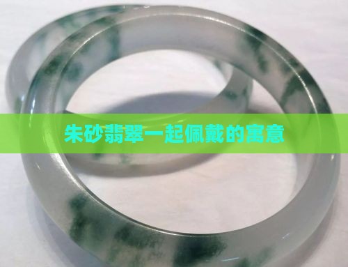 翡翠玉珠和朱砂珠搭配寓意什么