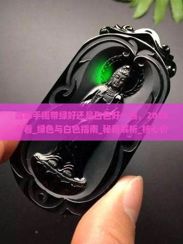 翡翠手镯带绿好还是白色好一点 翡翠手镯带绿好还是白色好一点