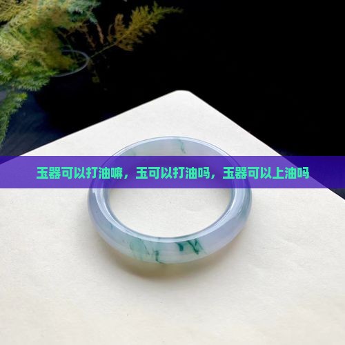 玉器可以打油嘛