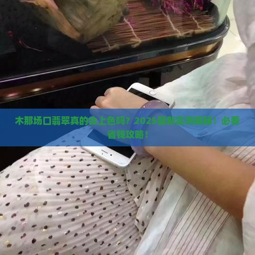 木那场口的翡翠容易进色么