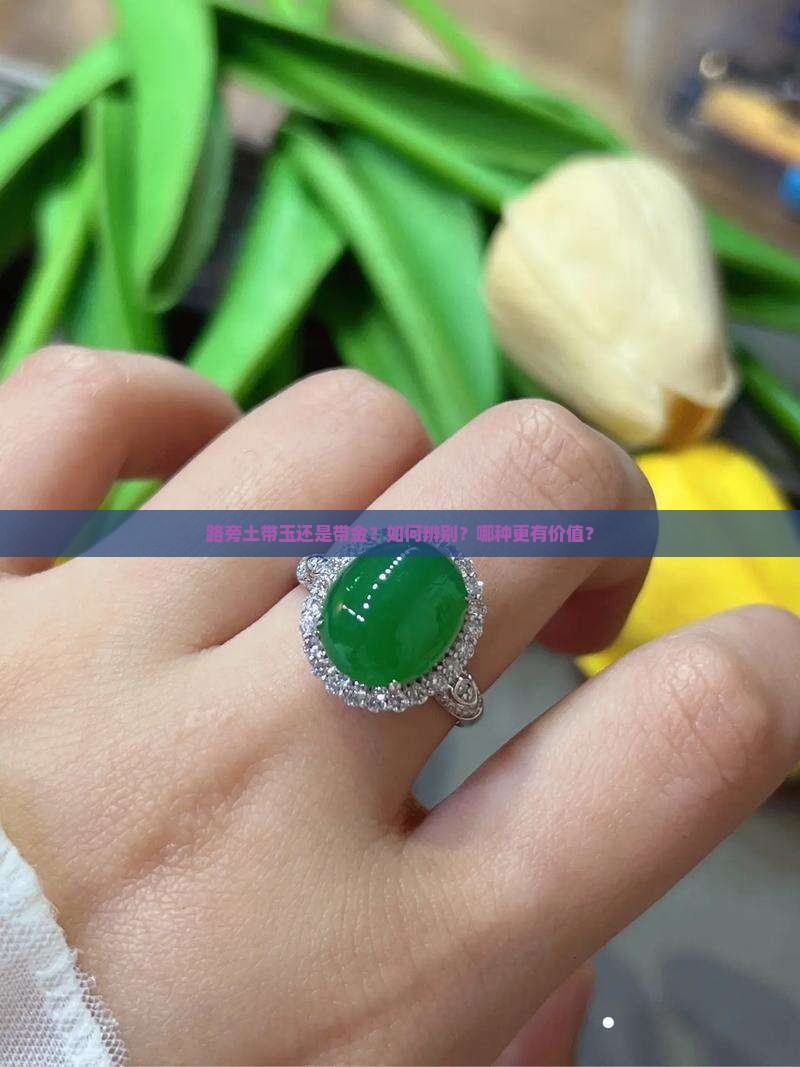 路旁土带玉还是带金？如何辨别？哪种更有价值？