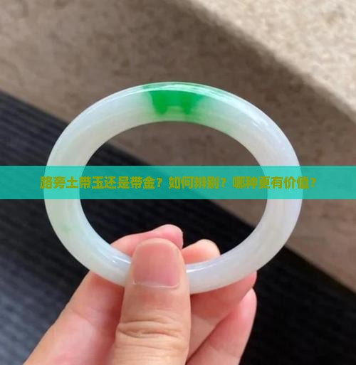 路旁土带玉还是带金？如何辨别？哪种更有价值？