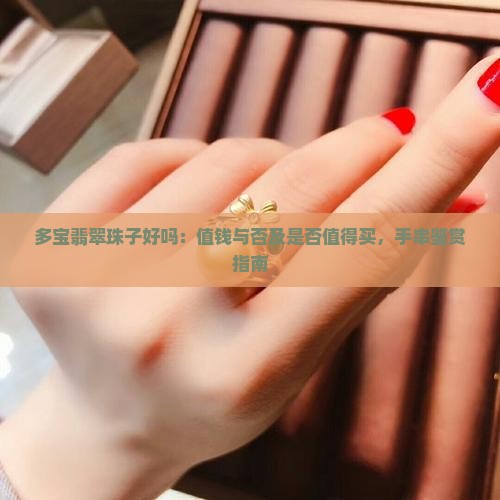 多宝翡翠珠子好吗：值钱与否及是否值得买，手串鉴赏指南