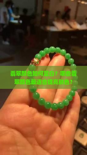 翡翠颜色如何显白？哪些翡翠颜色最适合提亮肤色？