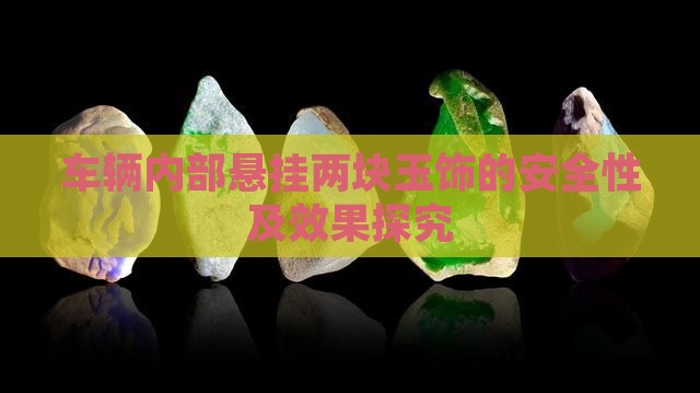 车辆内部悬挂两块玉饰的安全性及效果探究