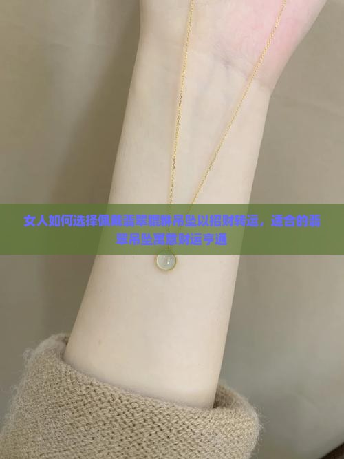 女人如何选择佩戴翡翠貔貅吊坠以招财转运，适合的翡翠吊坠寓意财运亨通