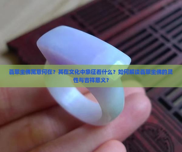 翡翠坐佛寓意何在？其在文化中象征着什么？如何解读翡翠坐佛的灵性与吉祥意义？
