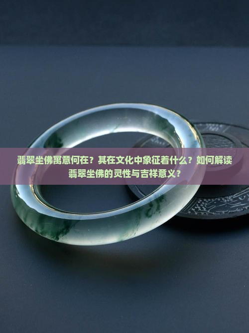 翡翠坐佛寓意何在？其在文化中象征着什么？如何解读翡翠坐佛的灵性与吉祥意义？