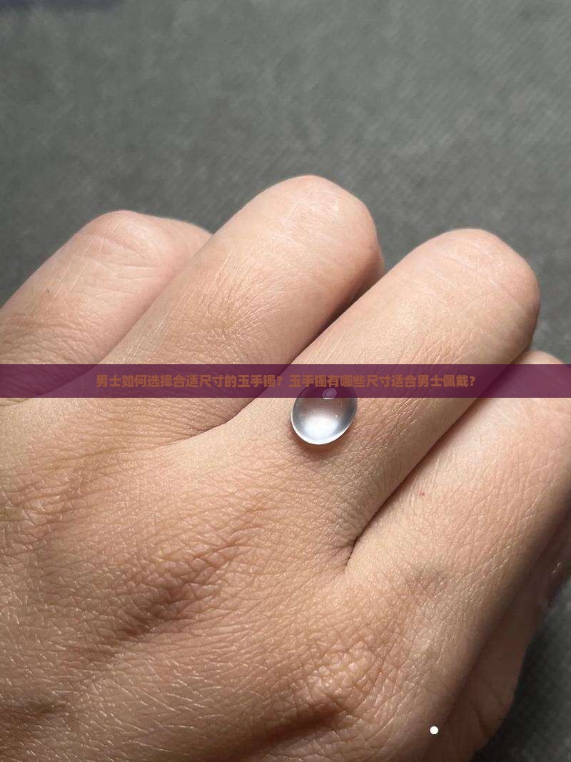 男士如何选择合适尺寸的玉手镯？玉手镯有哪些尺寸适合男士佩戴？