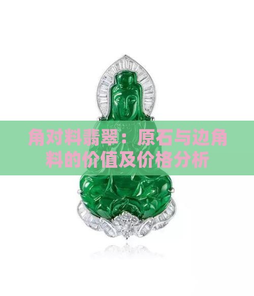 角对料翡翠:原石与边角料的价值及价格分析 角对料翡翠:原石与边角料的价值及价格分析