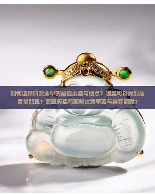 如何选择购买翡翠的最佳渠道与地点？哪里可以找到高质量翡翠？翡翠购买有哪些注意事项与推荐商家？